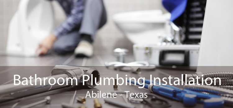 Bathroom Plumbing Installation Abilene - Texas