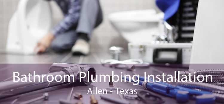 Bathroom Plumbing Installation Allen - Texas