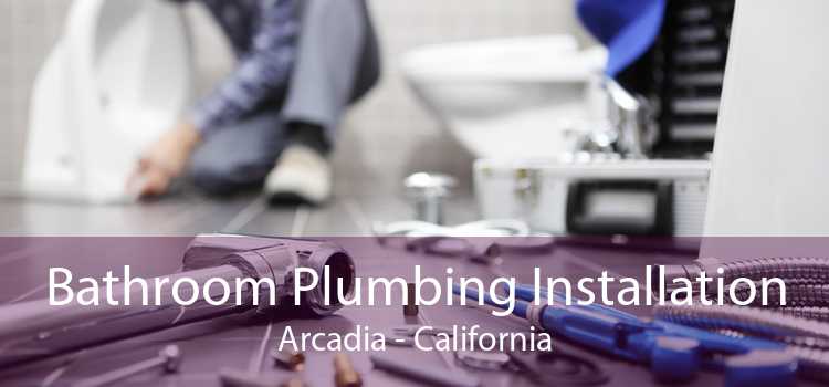 Bathroom Plumbing Installation Arcadia - California