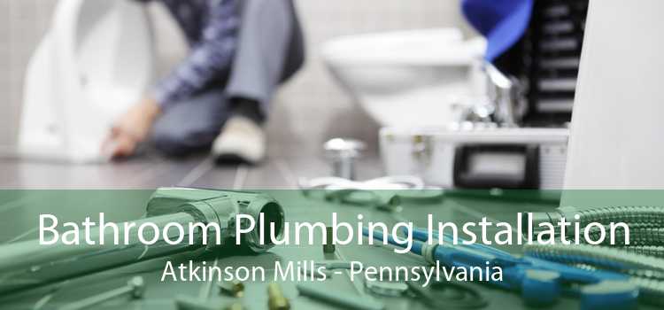 Bathroom Plumbing Installation Atkinson Mills - Pennsylvania