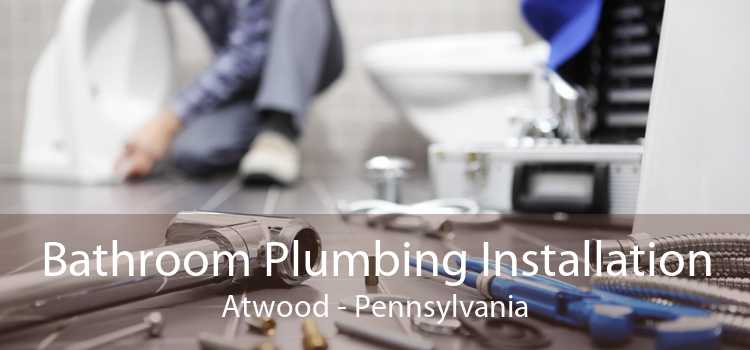 Bathroom Plumbing Installation Atwood - Pennsylvania