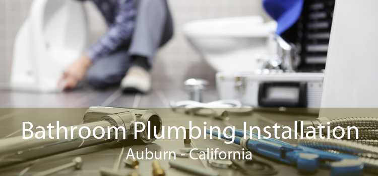 Bathroom Plumbing Installation Auburn - California