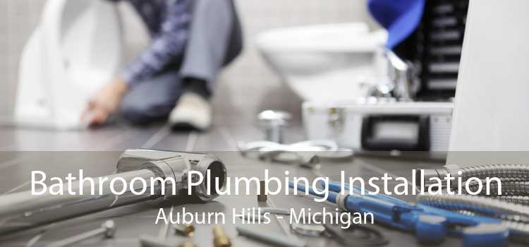 Bathroom Plumbing Installation Auburn Hills - Michigan