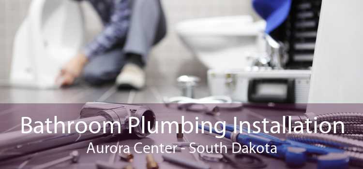 Bathroom Plumbing Installation Aurora Center - South Dakota