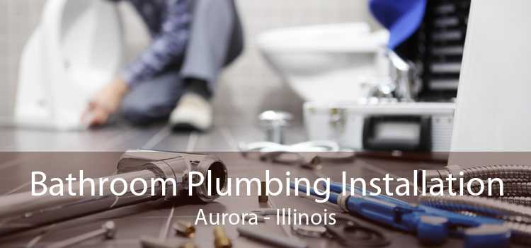 Bathroom Plumbing Installation Aurora - Illinois