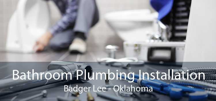 Bathroom Plumbing Installation Badger Lee - Oklahoma