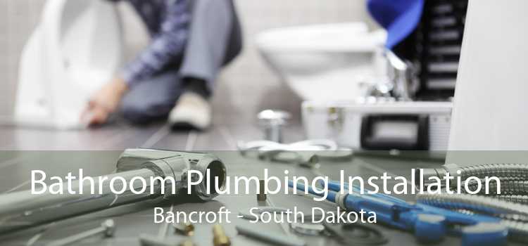 Bathroom Plumbing Installation Bancroft - South Dakota