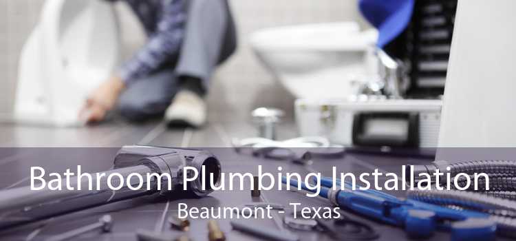Bathroom Plumbing Installation Beaumont - Texas
