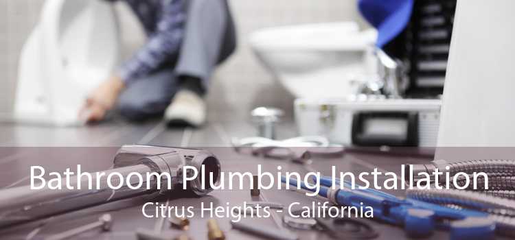 Bathroom Plumbing Installation Citrus Heights - California
