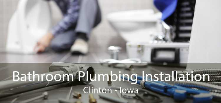 Bathroom Plumbing Installation Clinton - Iowa