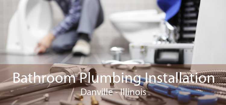 Bathroom Plumbing Installation Danville - Illinois