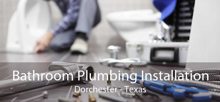 Bathroom Plumbing Installation Dorchester - Texas
