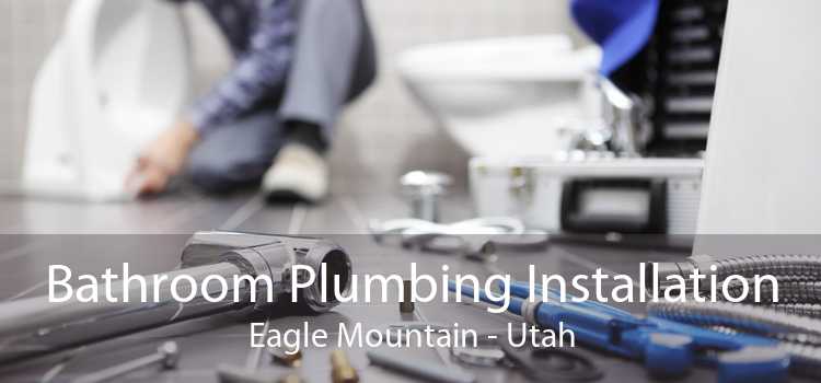 Bathroom Plumbing Installation Eagle Mountain - Utah