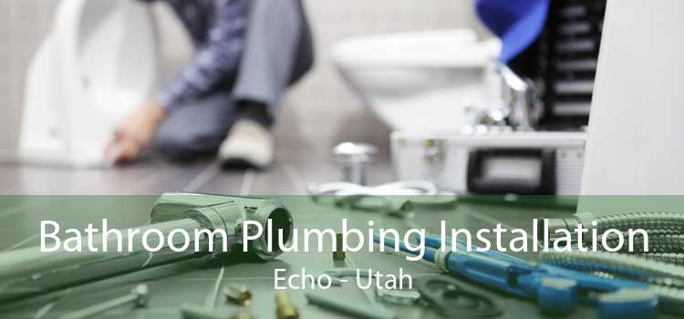 Bathroom Plumbing Installation Echo - Utah
