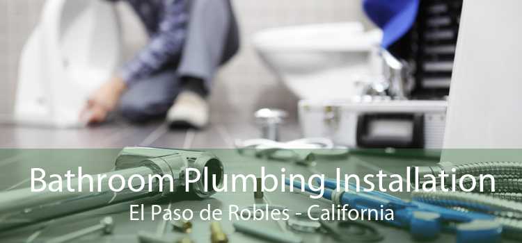 Bathroom Plumbing Installation El Paso de Robles - California