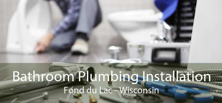 Bathroom Plumbing Installation Fond du Lac - Wisconsin