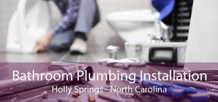 Bathroom Plumbing Installation Holly Springs - North Carolina