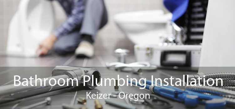 Bathroom Plumbing Installation Keizer - Oregon