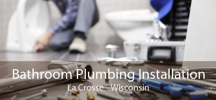 Bathroom Plumbing Installation La Crosse - Wisconsin