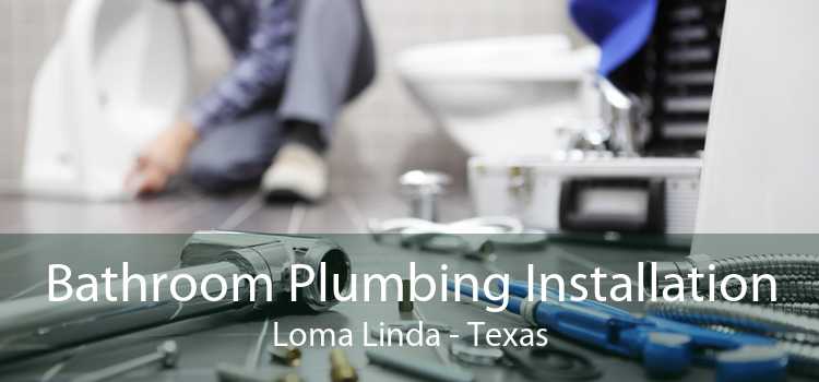 Bathroom Plumbing Installation Loma Linda - Texas