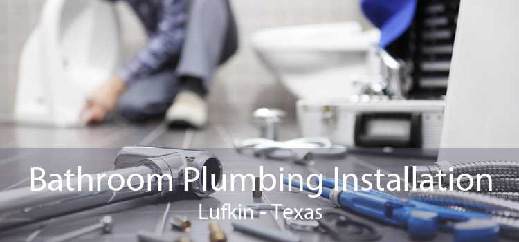 Bathroom Plumbing Installation Lufkin - Texas
