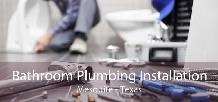 Bathroom Plumbing Installation Mesquite - Texas