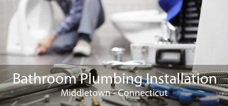 Bathroom Plumbing Installation Middletown - Connecticut
