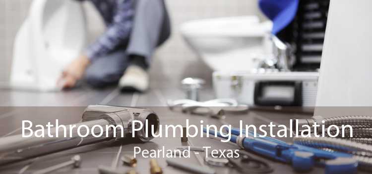 Bathroom Plumbing Installation Pearland - Texas
