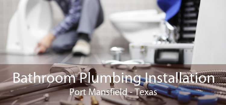 Bathroom Plumbing Installation Port Mansfield - Texas