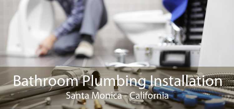 Bathroom Plumbing Installation Santa Monica - California