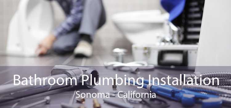 Bathroom Plumbing Installation Sonoma - California