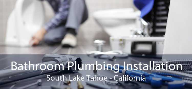 Bathroom Plumbing Installation South Lake Tahoe - California