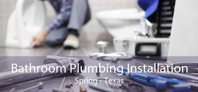 Bathroom Plumbing Installation Spring - Texas