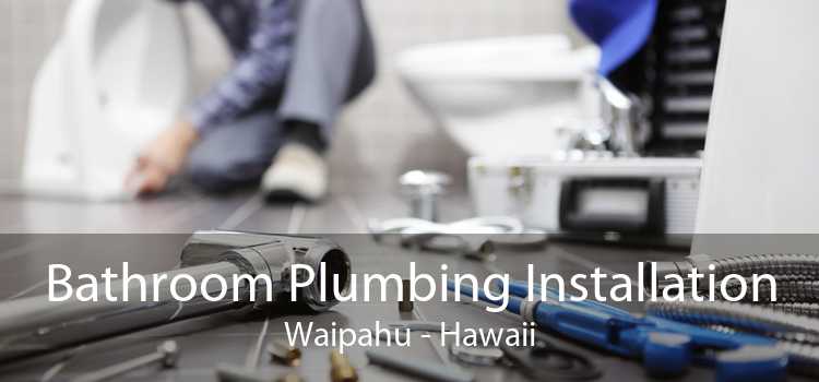 Bathroom Plumbing Installation Waipahu - Hawaii