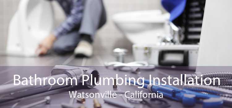 Bathroom Plumbing Installation Watsonville - California