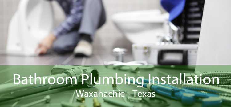 Bathroom Plumbing Installation Waxahachie - Texas