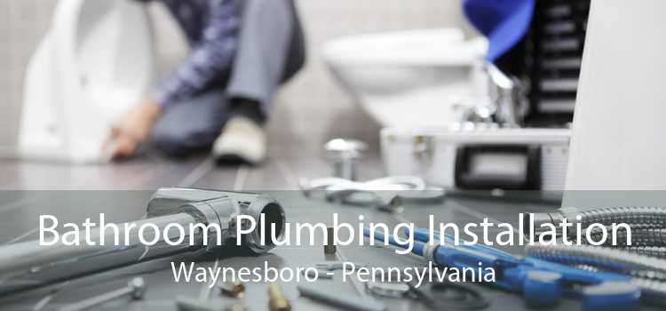 Bathroom Plumbing Installation Waynesboro - Pennsylvania