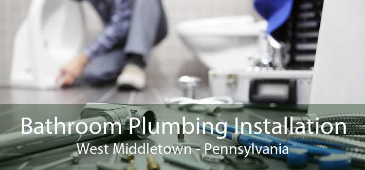 Bathroom Plumbing Installation West Middletown - Pennsylvania