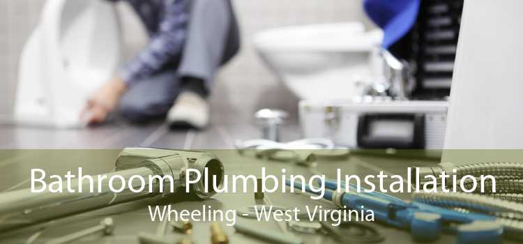 Bathroom Plumbing Installation Wheeling - West Virginia