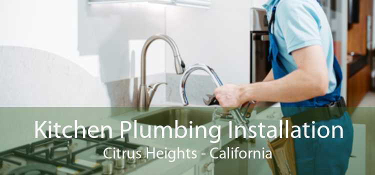 Kitchen Plumbing Installation Citrus Heights - California