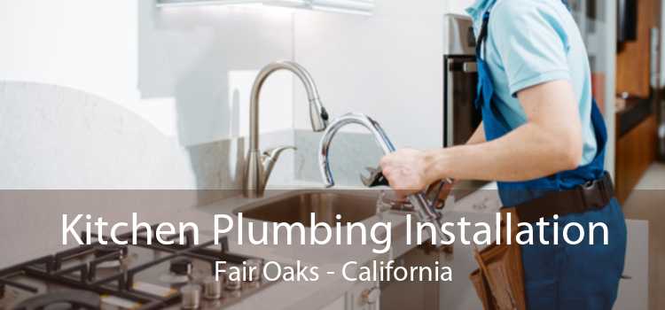 Kitchen Plumbing Installation Fair Oaks - California