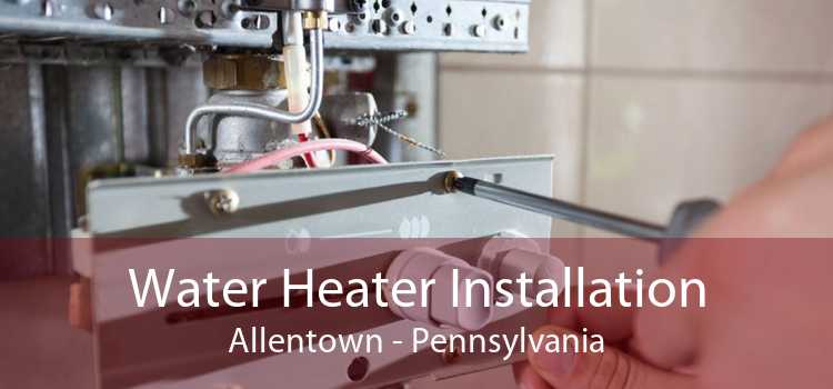 Water Heater Installation Allentown - Pennsylvania