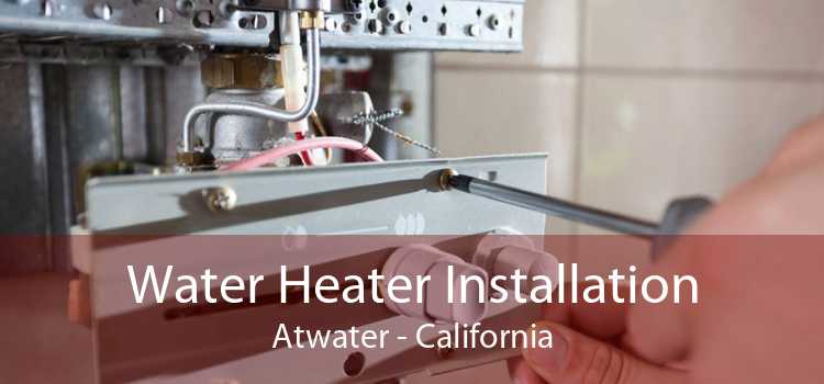 Water Heater Installation Atwater - California