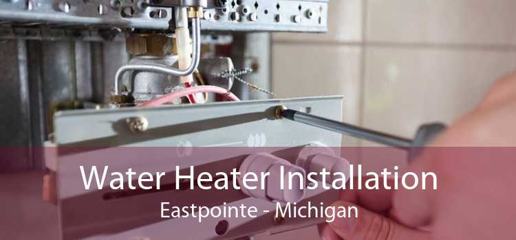 Water Heater Installation Eastpointe - Michigan
