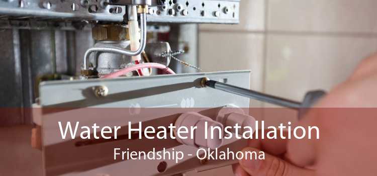Water Heater Installation Friendship - Oklahoma