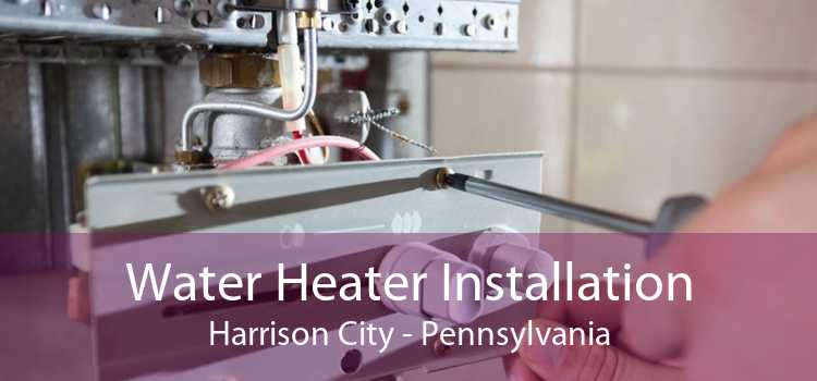 Water Heater Installation Harrison City - Pennsylvania