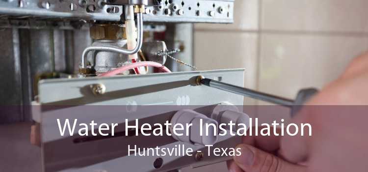 Water Heater Installation Huntsville - Texas