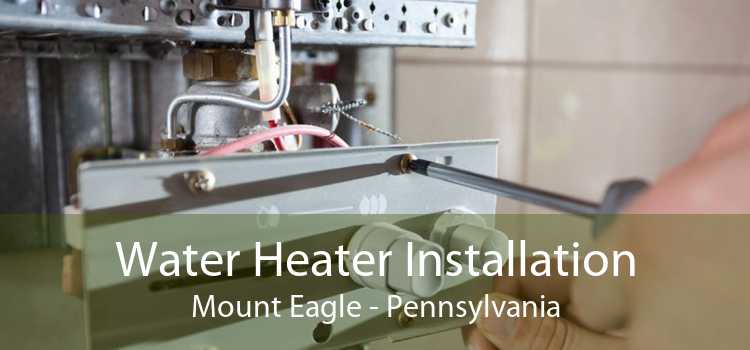 Water Heater Installation Mount Eagle - Pennsylvania