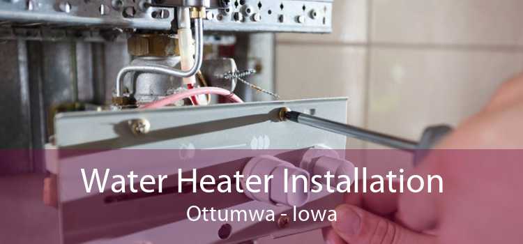 Water Heater Installation Ottumwa - Iowa
