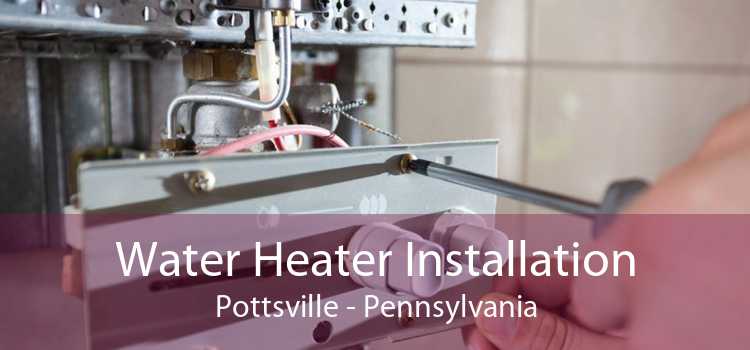 Water Heater Installation Pottsville - Pennsylvania